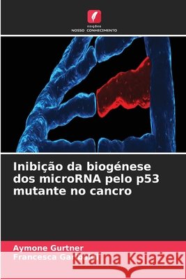 Inibi??o da biog?nese dos microRNA pelo p53 mutante no cancro Aymone Gurtner Francesca Garibaldi 9786630285826