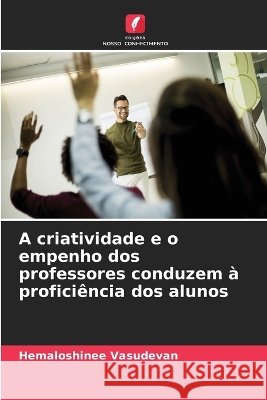 A criatividade e o empenho dos professores conduzem ? profici?ncia dos alunos Hemaloshinee Vasudevan 9786630288810