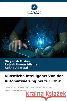 K?nstliche Intelligenz: Von der Automatisierung bis zur Ethik Divyansh Mishra Rajesh Kumar Mishra Rekha Agarwal 9786630289435