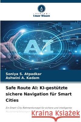 Safe Route AI: KI-gestützte sichere Navigation für Smart Cities Atpadkar, Soniya S., Kadam, Ashwini A. 9786630289756