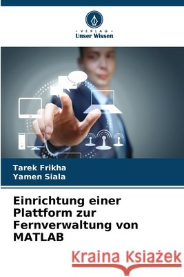 Einrichtung einer Plattform zur Fernverwaltung von MATLAB Frikha, Tarek, Siala, Yamen 9786630292169
