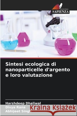 Sintesi ecologica di nanoparticelle d'argento e loro valutazione Harshdeep Dhaliwal Divya Rana Abhijeet Singh 9786630292671 Edizioni Sapienza