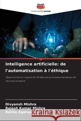 Intelligence artificielle: de l'automatisation ? l'?thique Divyansh Mishra Rajesh Kumar Mishra Rekha Agarwal 9786630294552