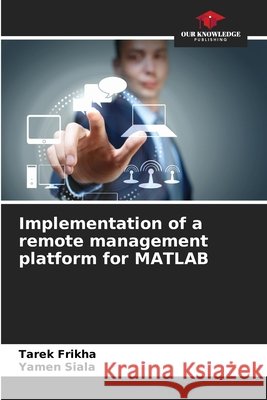 Implementation of a remote management platform for MATLAB Frikha, Tarek, Siala, Yamen 9786630294729