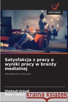 Satysfakcja z pracy a wyniki pracy w branży medialnej Jiroudi, Shokouh, Valaei, Naser 9786630294866 Wydawnictwo Nasza Wiedza