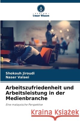 Arbeitszufriedenheit und Arbeitsleistung in der Medienbranche Jiroudi, Shokouh, Valaei, Naser 9786630297423 Verlag Unser Wissen