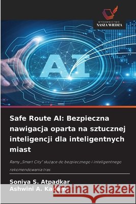 Safe Route AI: Bezpieczna nawigacja oparta na sztucznej inteligencji dla inteligentnych miast Atpadkar, Soniya S., Kadam, Ashwini A. 9786630299991