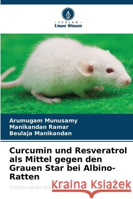 Curcumin und Resveratrol als Mittel gegen den Grauen Star bei Albino-Ratten Arumugam Munusamy Manikandan Ramar Beulaja Manikandan 9786630305876