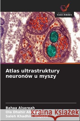 Atlas ultrastruktury neuron?w u myszy Bahaa Alsereah Ola Dhahir Abdulaali Saleh Khadhim Majeed 9786630311570