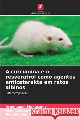 A curcumina e o resveratrol como agentes anticatarakta em ratos albinos Arumugam Munusamy Manikandan Ramar Beulaja Manikandan 9786630318678
