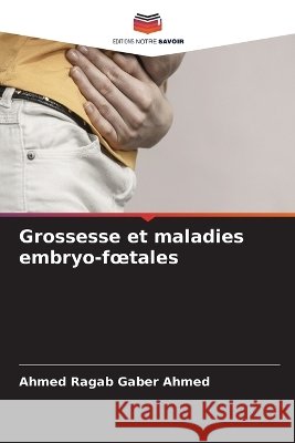 Grossesse et maladies embryo-foetales Ahmed Ragab Gaber Ahmed 9786630322149
