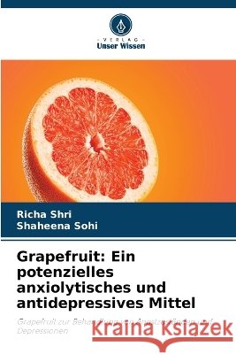 Grapefruit: Ein potenzielles anxiolytisches und antidepressives Mittel Richa Shri Shaheena Sohi 9786630329230