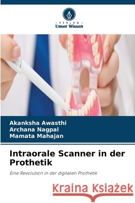 Intraorale Scanner in der Prothetik Akanksha Awasthi Archana Nagpal Mamata Mahajan 9786630331196 Verlag Unser Wissen