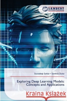 Exploring Deep Learning Models: Concepts and Applications Sarkar, Souradeep, Dutta, Samhita 9786630342239 LAP Lambert Academic Publishing