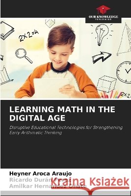 Learning Math in the Digital Age Heyner Aroca Araujo Ricardo Dur?n Perez Amilkar Hernandez O?ate 9786630344677