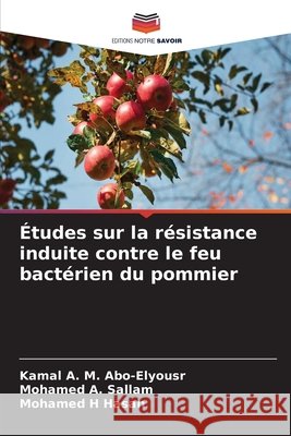 ?tudes sur la r?sistance induite contre le feu bact?rien du pommier Kamal A. M. Abo-Elyousr Mohamed A. Sallam Mohamed H. Hasan 9786630348538