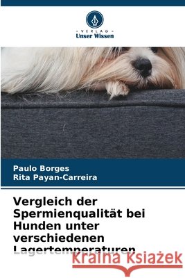 Vergleich der Spermienqualit?t bei Hunden unter verschiedenen Lagertemperaturen Paulo Borges Rita Payan-Carreira 9786630358896 Verlag Unser Wissen