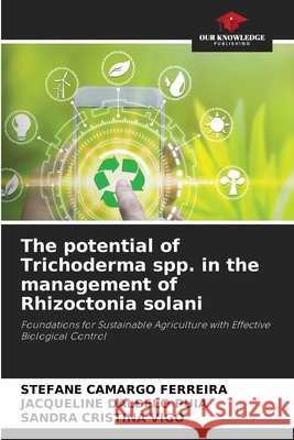 The potential of Trichoderma spp. in the management of Rhizoctonia solani Camargo Ferreira, Stefane, Dalbelo Puia, Jacqueline, Cristina Vigo, Sandra 9786630367584