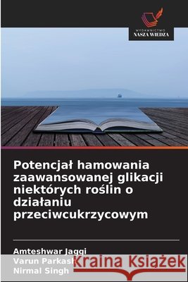 Potencjal hamowania zaawansowanej glikacji niektórych roślin o dzialaniu przeciwcukrzycowym Jaggi, Amteshwar, Parkash, Varun, Singh, Nirmal 9786630369908