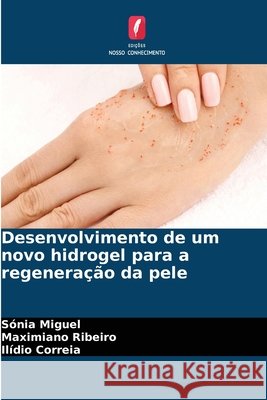 Desenvolvimento de um novo hidrogel para a regeneração da pele Miguel, Sónia, Ribeiro, Maximiano, Correia, Ilídio 9786630379969