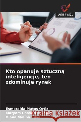 Kto opanuje sztuczną inteligencję, ten zdominuje rynek Matus Ortiz, Esmeralda, Chavarria Lopez, Maryom, Molina Silva, Diana 9786630391503
