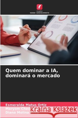Quem dominar a IA, dominará o mercado Matus Ortiz, Esmeralda, Chavarria Lopez, Maryom, Molina Silva, Diana 9786630394061