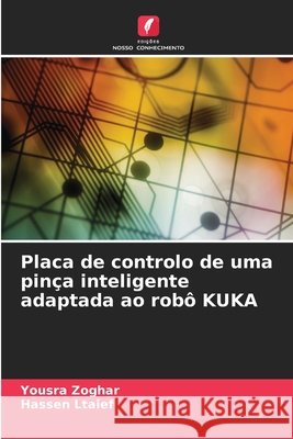 Placa de controlo de uma pinça inteligente adaptada ao robô KUKA Zoghar, Yousra, Ltaief, Hassen 9786630399264