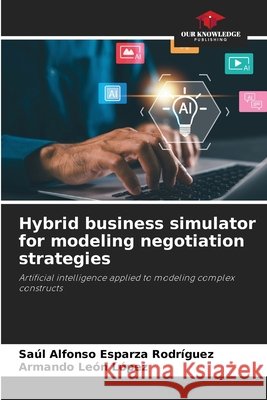 Hybrid business simulator for modeling negotiation strategies Esparza Rodríguez, Saúl Alfonso, León López, Armando 9786630408263