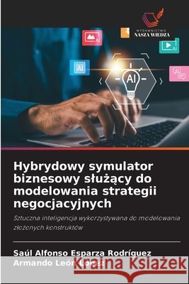 Hybrydowy symulator biznesowy slużący do modelowania strategii negocjacyjnych Esparza Rodríguez, Saúl Alfonso, León López, Armando 9786630418507