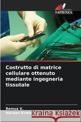 Costrutto di matrice cellulare ottenuto mediante ingegneria tissutale V, Remya, Kumar, Naveen 9786630429398 Edizioni Sapienza