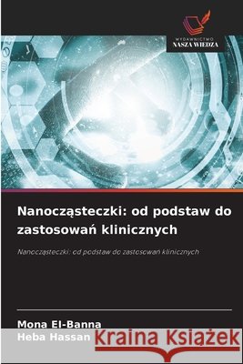 Nanocząsteczki: od podstaw do zastosowań klinicznych Ei-Banna, Mona, Hassan, Heba 9786630431513 Wydawnictwo Nasza Wiedza