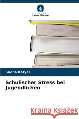 Schulischer Stress bei Jugendlichen Katyal, Sudha 9786630433333