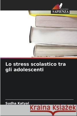 Lo stress scolastico tra gli adolescenti Katyal, Sudha 9786630441017 Edizioni Sapienza