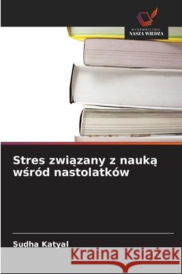 Stres związany z nauką wśród nastolatków Katyal, Sudha 9786630443578