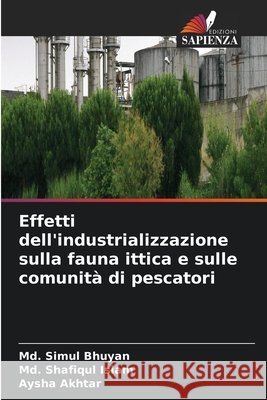 Effetti dell'industrializzazione sulla fauna ittica e sulle comunit? di pescatori MD Simul Bhuyan MD Shafiqul Islam Aysha Akhtar 9786630443820