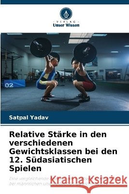 Relative St?rke in den verschiedenen Gewichtsklassen bei den 12. S?dasiatischen Spielen Satpal Yadav 9786630448207