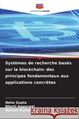 Syst?mes de recherche bas?s sur la blockchain: des principes fondamentaux aux applications concr?tes Neha Gupta Bharti Aggarwal Naresh Kumar 9786630471878
