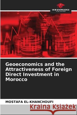 Geoeconomics and the Attractiveness of Foreign Direct Investment in Morocco El-Khanchoufi, Mostafa 9786630479294
