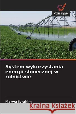 System wykorzystania energii slonecznej w rolnictwie Ibrahim, Marwa 9786630494082