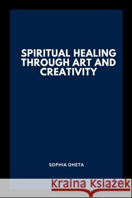 Spiritual Healing Through Art and Creativity Oheta Sophia 9787027476834 OS Pub