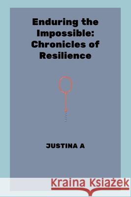 Enduring the Impossible: Chronicles of Resilience Justina A 9787080362501 Justina a