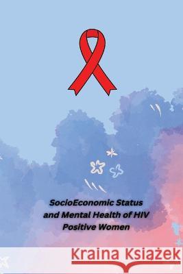 Socio Economic Status and Mental Health of HIV Positive Women Prithviraj Tippanna 9787113075873