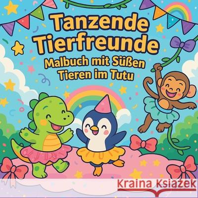 Tanzende Tierfreunde - Malbuch mit S??en Tieren im Tutu Chris Martin 9787172373231 Chris Martin