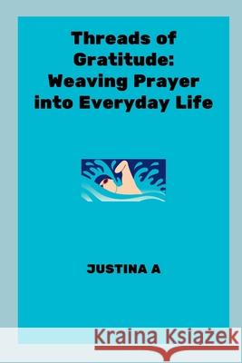 Threads of Gratitude: Weaving Prayer into Everyday Life Justina A 9787298002053