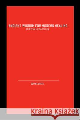 Ancient Wisdom for Modern Healing: Spiritual Practices Oheta Sophia 9787305857607 OS Pub