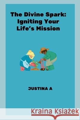 The Divine Spark: Igniting Your Life's Mission Justina A 9787371778660 Justina a