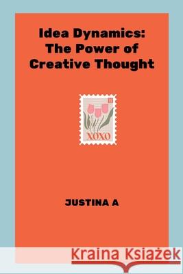 Idea Dynamics: The Power of Creative Thought Justina A 9787386119885 Justina a