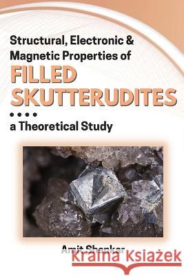 Structural, Electronic & Magnetic Properties of Filled Skutterudites: a Theoretical Study Amit Shankar   9787407991759 Independent Author