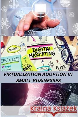 Virtualization Adoption in Small Businesses Ernest S. Stewart 9787469579889 Fatima Publishing