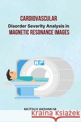 Cardiovascular Disorder Severity Analysis in Magnetic Resonance Images Muthulakshmi M 9787484585858 Ary Publisher